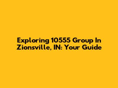Exploring 10555 Group In Zionsville, IN: Your Guide