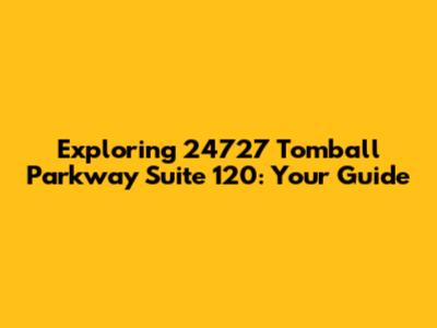 Exploring 24727 Tomball Parkway Suite 120: Your Guide