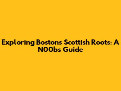 Exploring Boston's Scottish Roots: A N00b's Guide