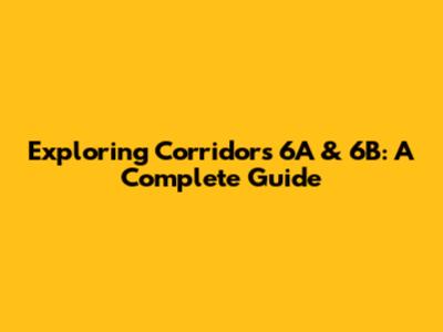 Exploring Corridors 6A & 6B: A Complete Guide