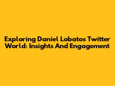 Exploring Daniel Lobato's Twitter World: Insights And Engagement