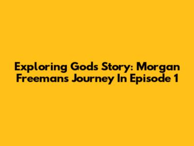 Exploring God's Story: Morgan Freeman's Journey In Episode 1