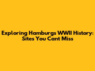 Exploring Hamburg's WWII History: Sites You Can't Miss