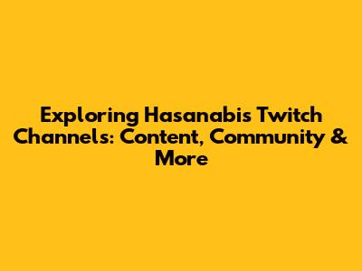 Exploring Hasanabi's Twitch Channels: Content, Community & More