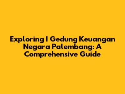 Exploring I Gedung Keuangan Negara Palembang: A Comprehensive Guide