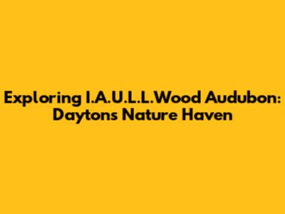 Exploring I.A.U.L.L.Wood Audubon: Dayton's Nature Haven