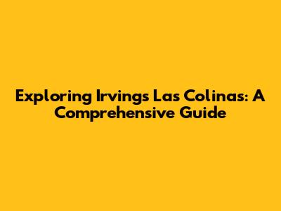 Exploring Irving's Las Colinas: A Comprehensive Guide