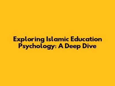 Exploring Islamic Education Psychology: A Deep Dive