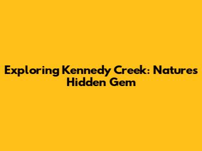 Exploring Kennedy Creek: Nature's Hidden Gem