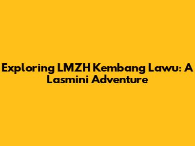 Exploring LMZH Kembang Lawu: A Lasmini Adventure