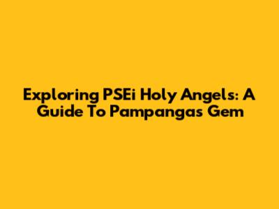 Exploring PSEi Holy Angels: A Guide To Pampanga's Gem