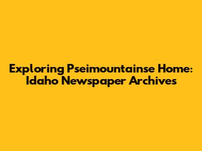 Exploring Pseimountainse Home: Idaho Newspaper Archives