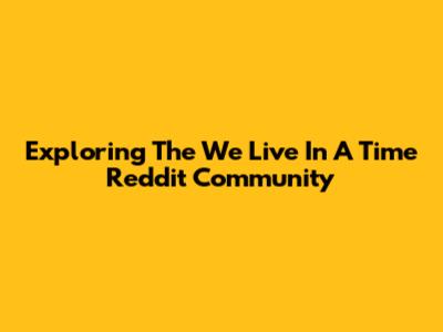 Exploring The 'We Live In A Time' Reddit Community