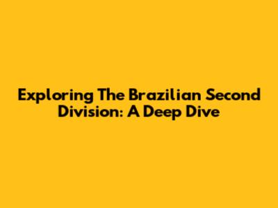 Exploring The Brazilian Second Division: A Deep Dive