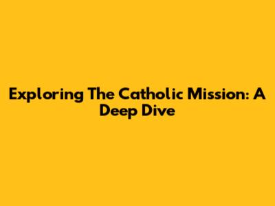 Exploring The Catholic Mission: A Deep Dive