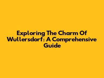 Exploring The Charm Of Wullersdorf: A Comprehensive Guide