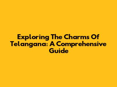 Exploring The Charms Of Telangana: A Comprehensive Guide