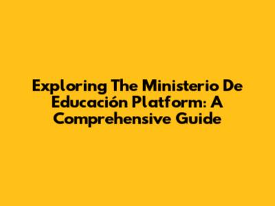 Exploring The Ministerio De Educación Platform: A Comprehensive Guide