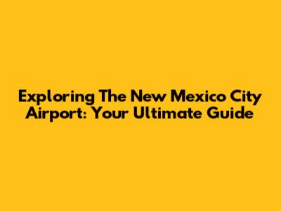 Exploring The New Mexico City Airport: Your Ultimate Guide