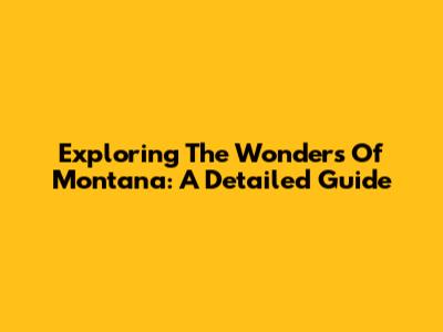 Exploring The Wonders Of Montana: A Detailed Guide