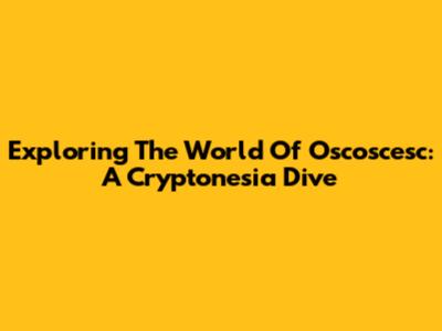 Exploring The World Of Oscoscesc: A Cryptonesia Dive