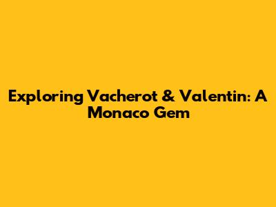 Exploring Vacherot & Valentin: A Monaco Gem