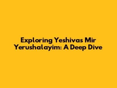 Exploring Yeshivas Mir Yerushalayim: A Deep Dive