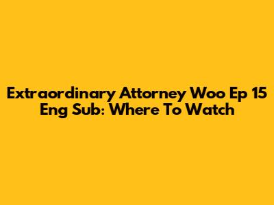 Extraordinary Attorney Woo Ep 15 Eng Sub: Where To Watch