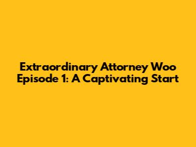 Extraordinary Attorney Woo Episode 1: A Captivating Start