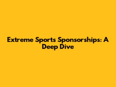 Extreme Sports Sponsorships: A Deep Dive