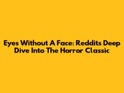 Eyes Without A Face: Reddit's Deep Dive Into The Horror Classic