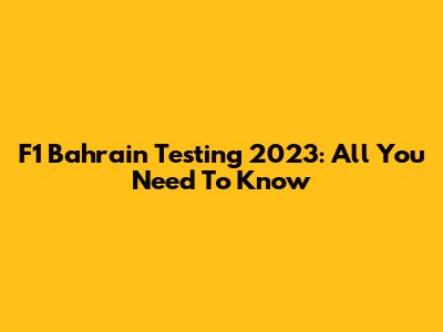 F1 Bahrain Testing 2023: All You Need To Know