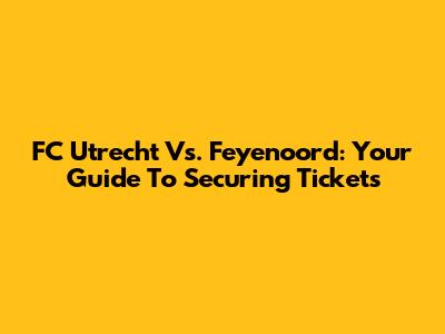 FC Utrecht Vs. Feyenoord: Your Guide To Securing Tickets