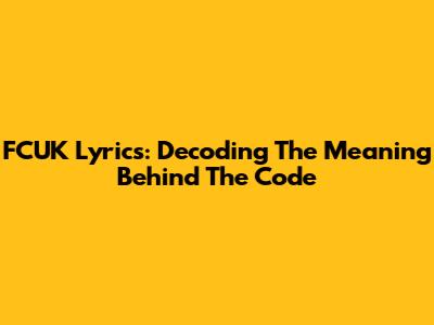 FCUK Lyrics: Decoding The Meaning Behind The Code