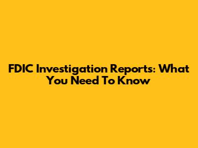 FDIC Investigation Reports: What You Need To Know