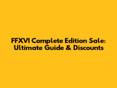 FFXVI Complete Edition Sale: Ultimate Guide & Discounts