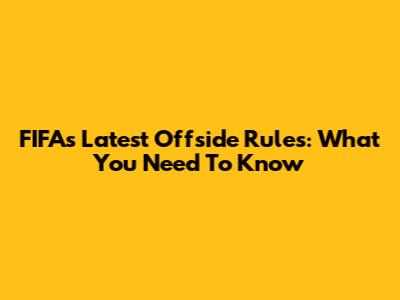 FIFA's Latest Offside Rules: What You Need To Know