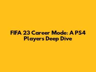 FIFA 23 Career Mode: A PS4 Player's Deep Dive