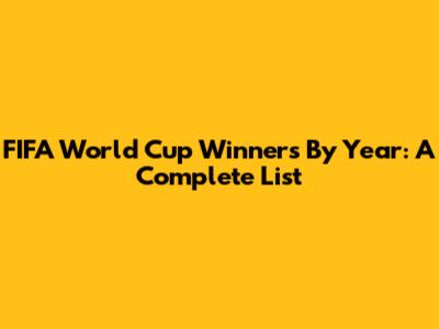 FIFA World Cup Winners By Year: A Complete List