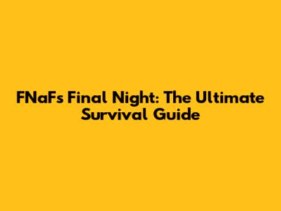 FNaF's Final Night: The Ultimate Survival Guide
