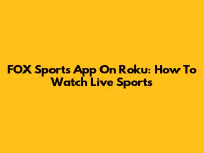 FOX Sports App On Roku: How To Watch Live Sports