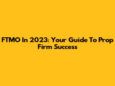 FTMO In 2023: Your Guide To Prop Firm Success