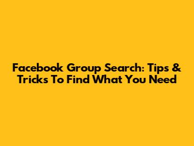 Facebook Group Search: Tips & Tricks To Find What You Need
