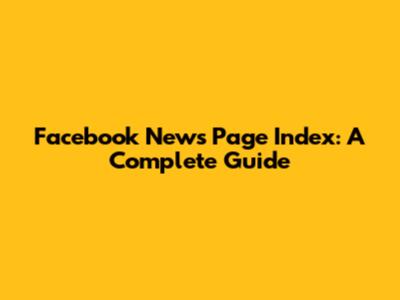Facebook News Page Index: A Complete Guide