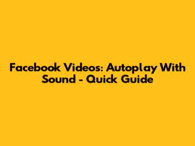 Facebook Videos: Autoplay With Sound - Quick Guide