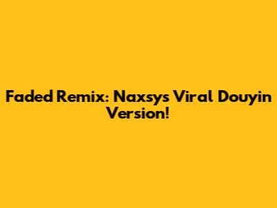 Faded Remix: Naxsy's Viral Douyin Version!