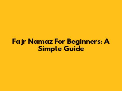 Fajr Namaz For Beginners: A Simple Guide