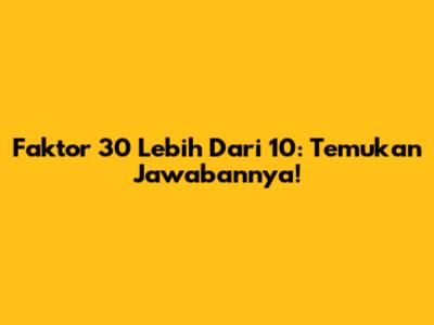 Faktor 30 Lebih Dari 10: Temukan Jawabannya!