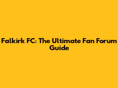 Falkirk FC: The Ultimate Fan Forum Guide