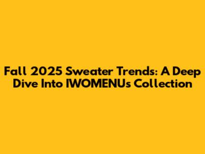 Fall 2025 Sweater Trends: A Deep Dive Into IWOMENU's Collection